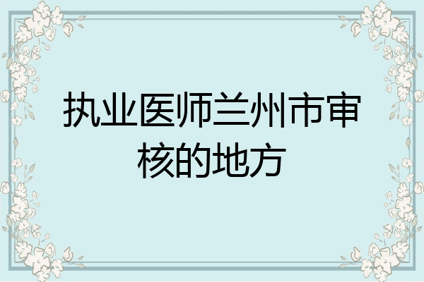 执业医师兰州市审核的地方