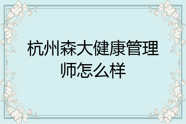 杭州森大健康管理师怎么样