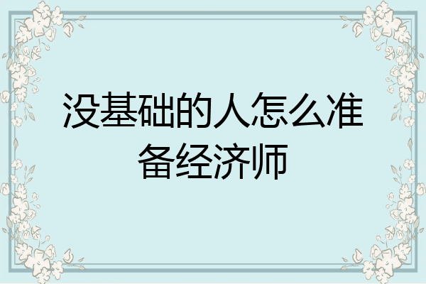 没基础的人怎么准备经济师