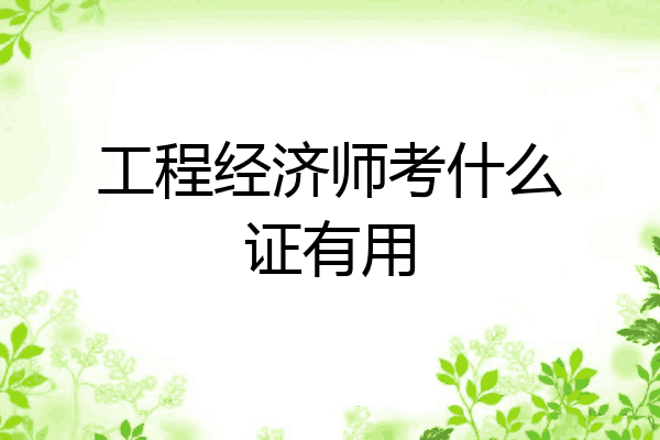 工程经济师考什么证有用