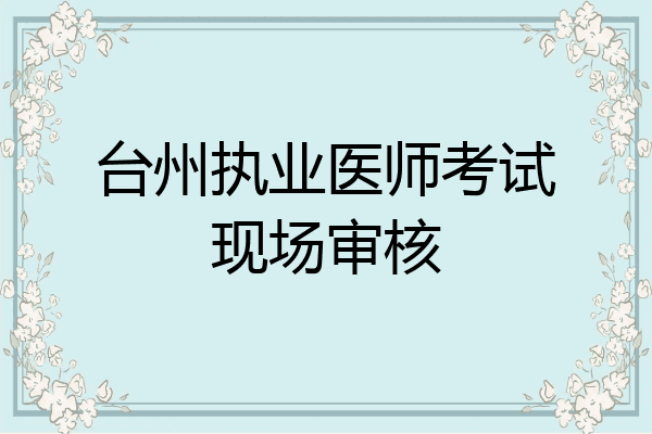 台州执业医师考试现场审核