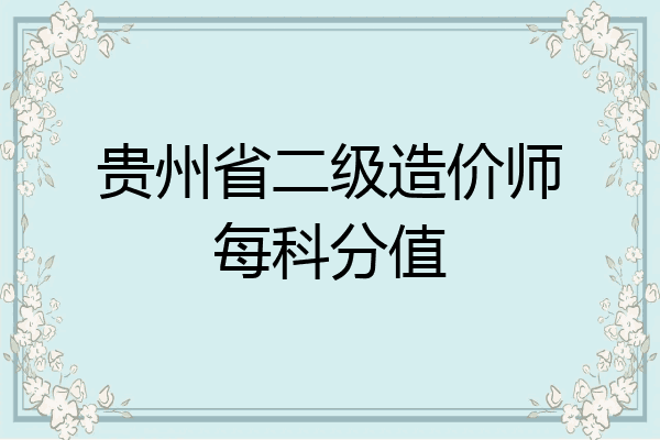贵州省二级造价师每科分值