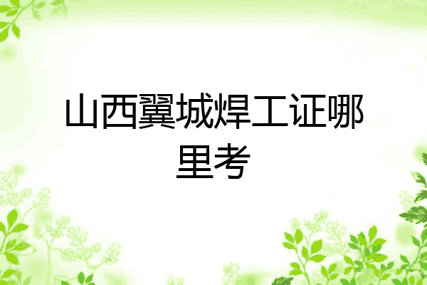 山西翼城焊工证哪里考