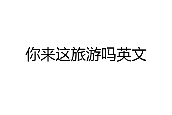 你来这旅游吗英文