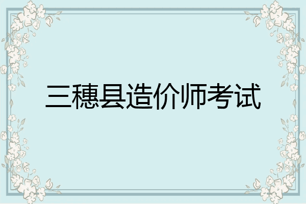 三穗县造价师考试