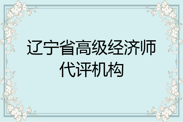 辽宁省高级经济师代评机构