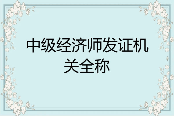 中级经济师发证机关全称
