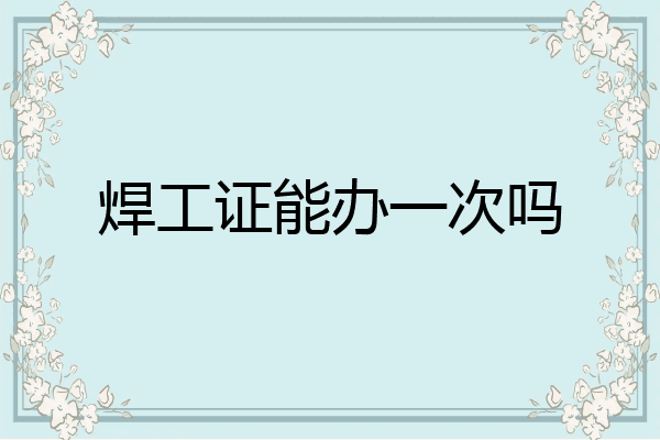 焊工证能办一次吗