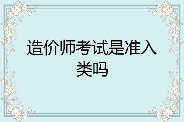 造价师考试是准入类吗