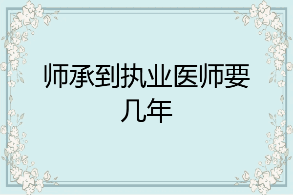 师承到执业医师要几年