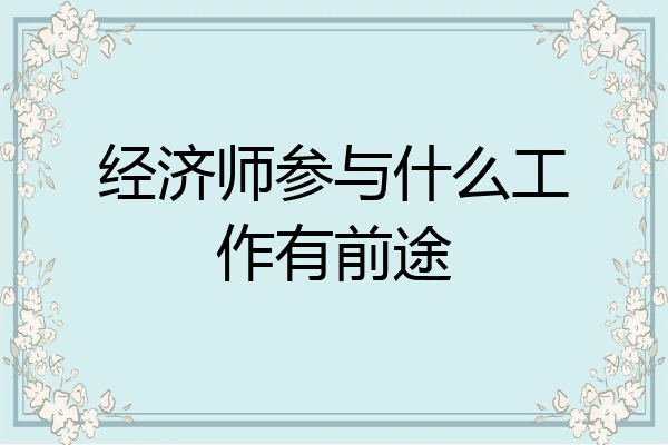 经济师参与什么工作有前途