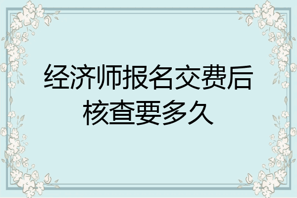 经济师报名交费后核查要多久