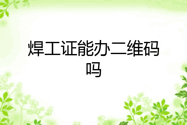 焊工证能办二维码吗