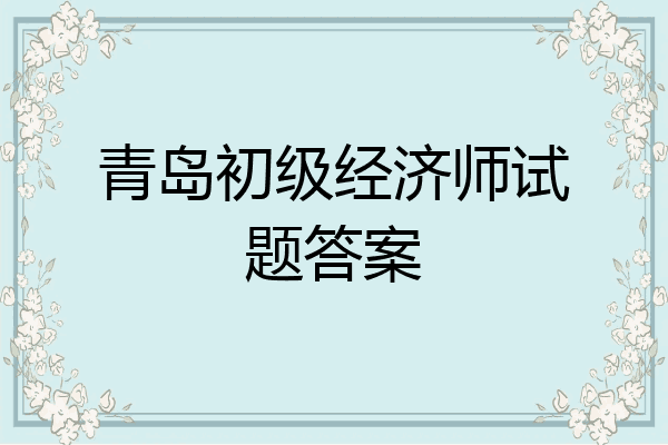 青岛初级经济师试题答案