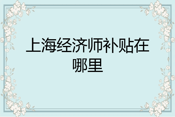 上海经济师补贴在哪里