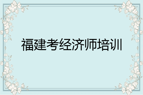福建考经济师培训
