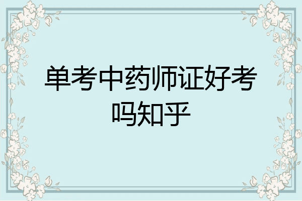 单考中药师证好考吗知乎