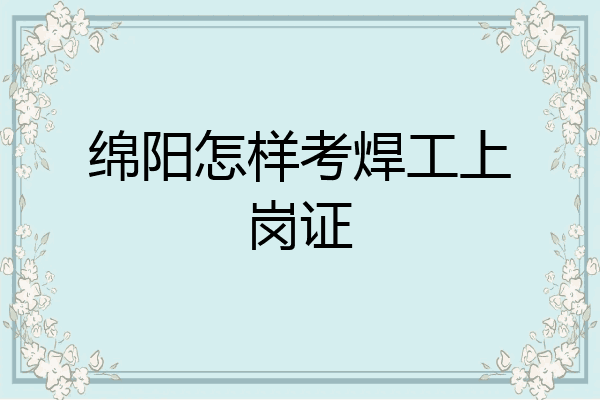 绵阳怎样考焊工上岗证
