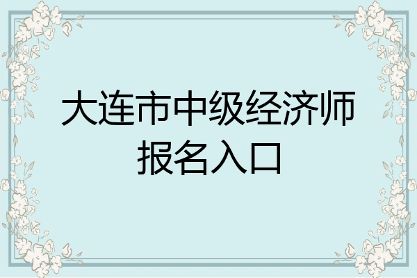 大连市中级经济师报名入口