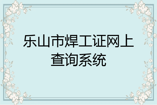 乐山市焊工证网上查询系统