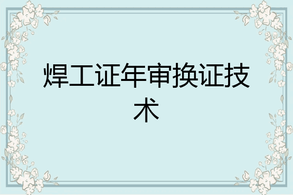 焊工证年审换证技术