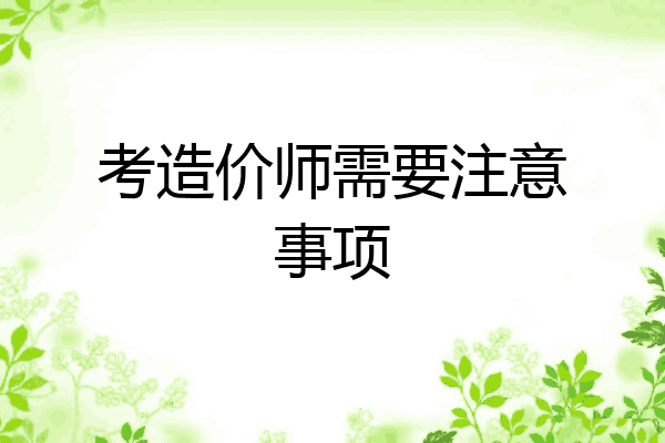 考造价师需要注意事项