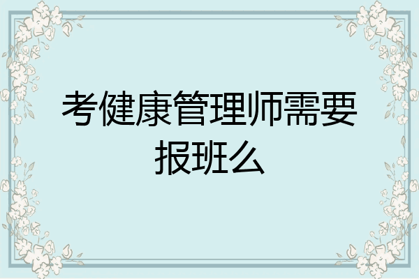 考健康管理师需要报班么