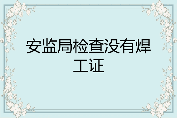 安监局检查没有焊工证