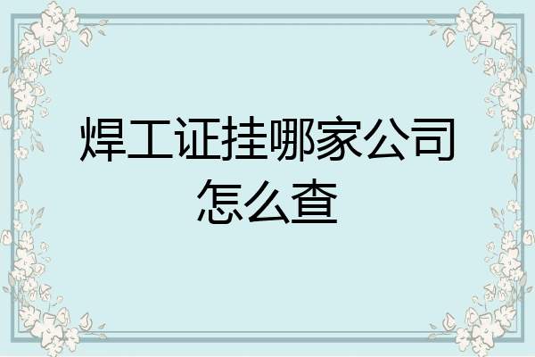 焊工证挂哪家公司怎么查