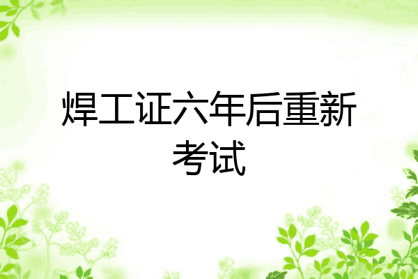 焊工证六年后重新考试