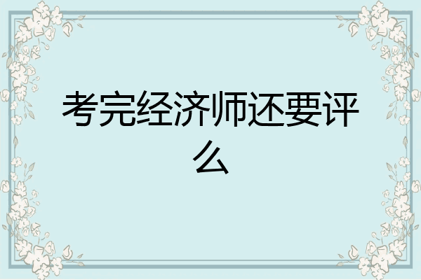 考完经济师还要评么