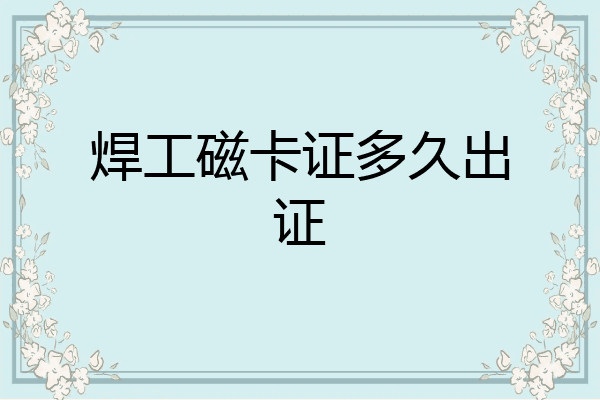 焊工磁卡证多久出证