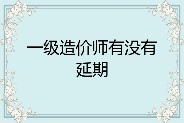 一级造价师有没有延期