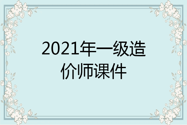 2021年一级造价师课件