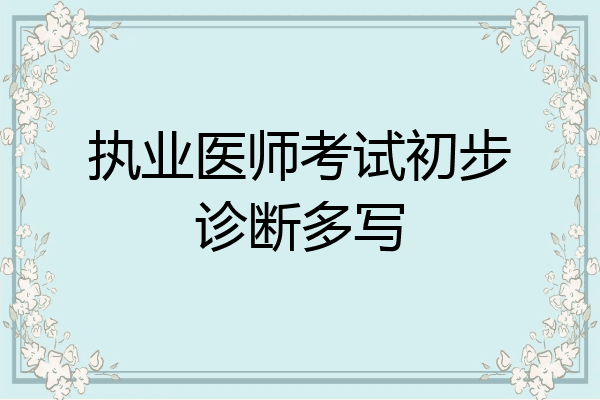 执业医师考试初步诊断多写