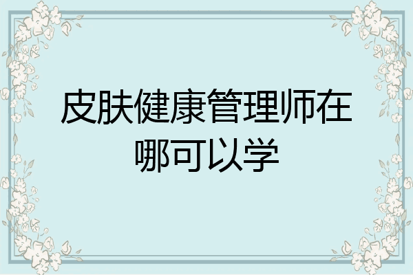 皮肤健康管理师在哪可以学