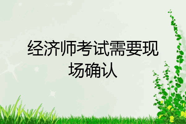 经济师考试需要现场确认