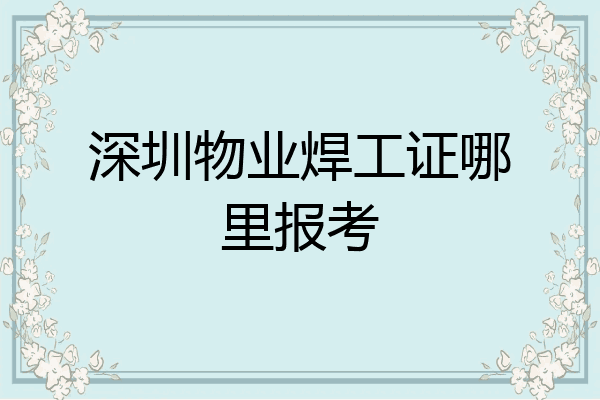 深圳物业焊工证哪里报考