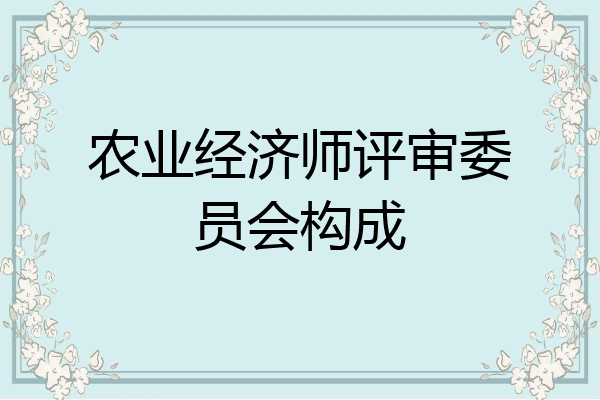 农业经济师评审委员会构成