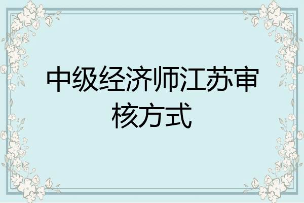 中级经济师江苏审核方式
