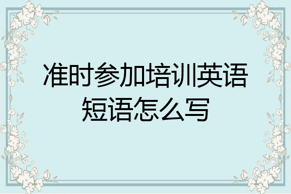 准时参加培训英语短语怎么写