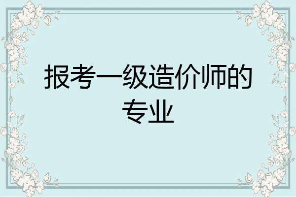 报考一级造价师的专业
