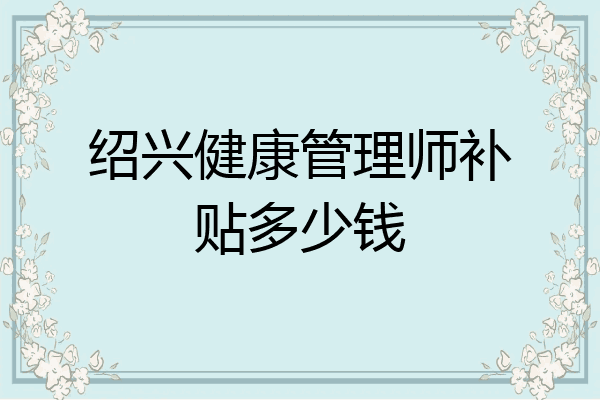 绍兴健康管理师补贴多少钱
