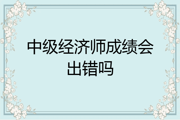 中级经济师成绩会出错吗