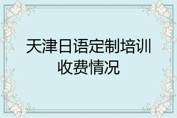 天津日语定制培训收费情况