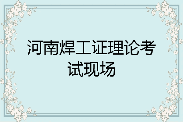 河南焊工证理论考试现场