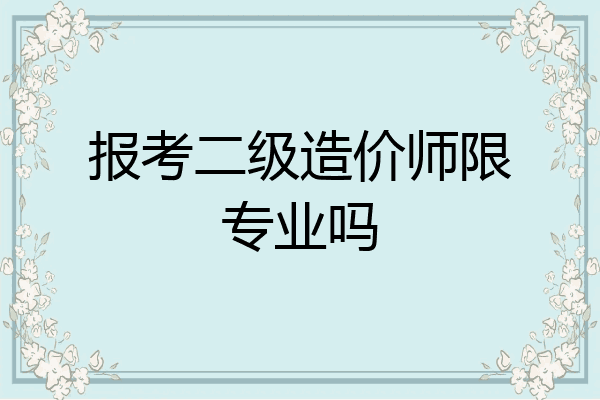 报考二级造价师限专业吗