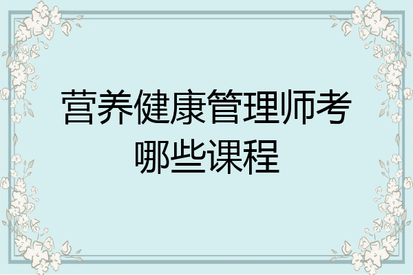 营养健康管理师考哪些课程
