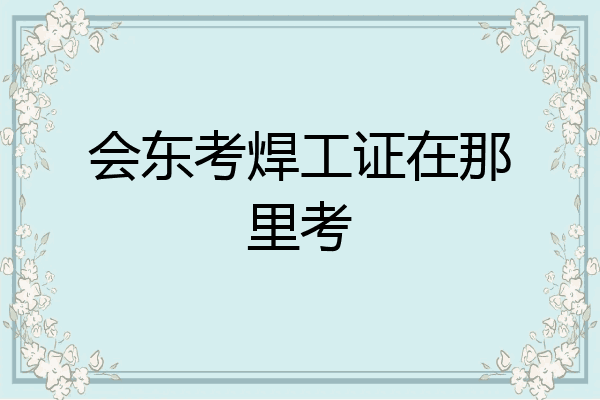 会东考焊工证在那里考