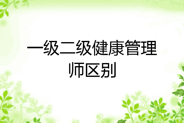 一级二级健康管理师区别